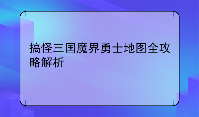 搞怪三国魔界勇士地图全攻略解析