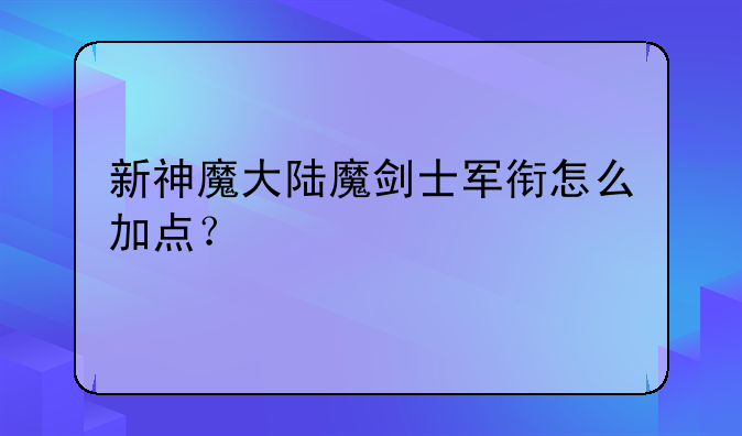 新神魔大陆魔剑士军衔怎么加点？