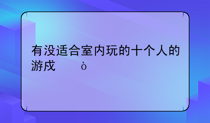 有没适合室内玩的十个人的游戏？