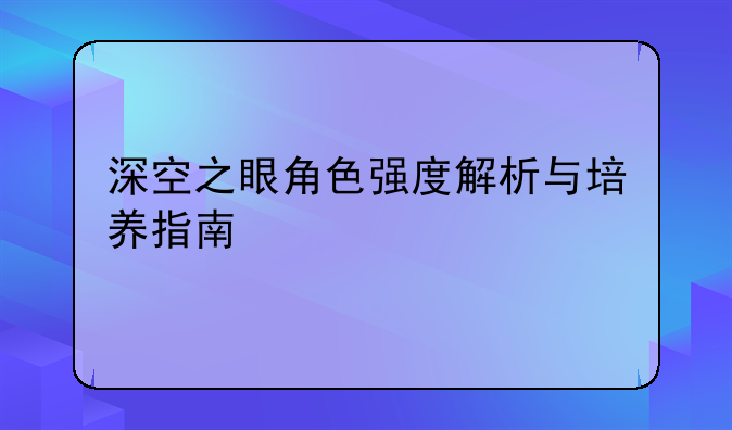 深空之眼角色强度解析与培养指南