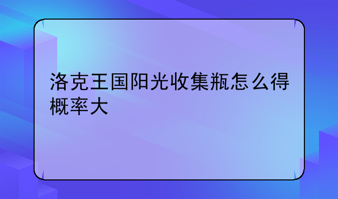 洛克王国阳光收集瓶怎么得概率大