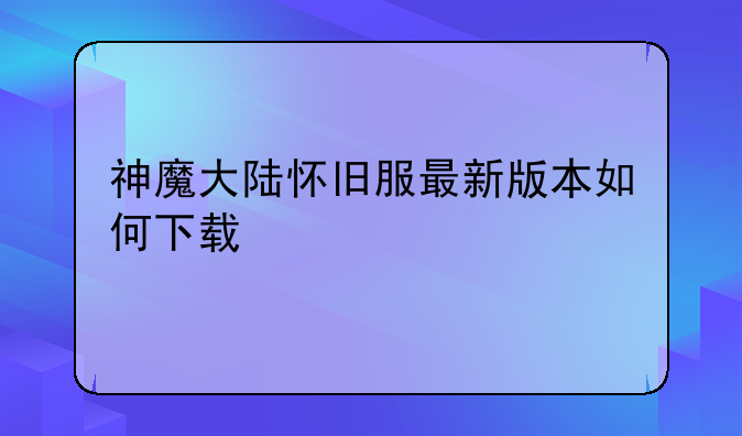 神魔大陆怀旧服最新版本如何下载