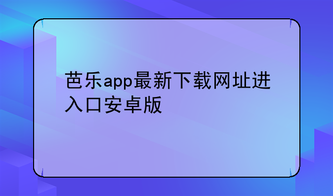 芭乐app最新下载网址进入口安卓版