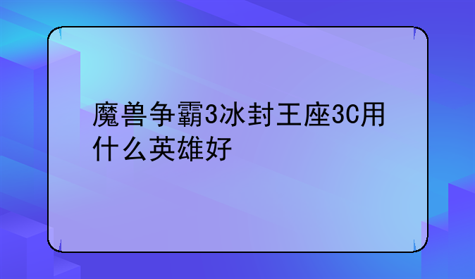 魔兽争霸3冰封王座3C用什么英雄好