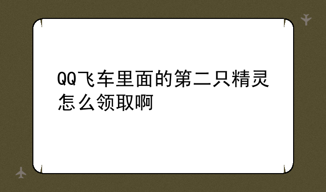 QQ飞车里面的第二只精灵怎么领取啊