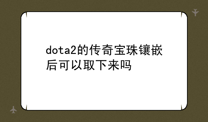 dota2的传奇宝珠镶嵌后可以取下来吗