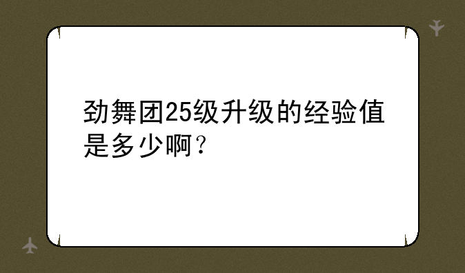 劲舞团25级升级的经验值是多少啊？