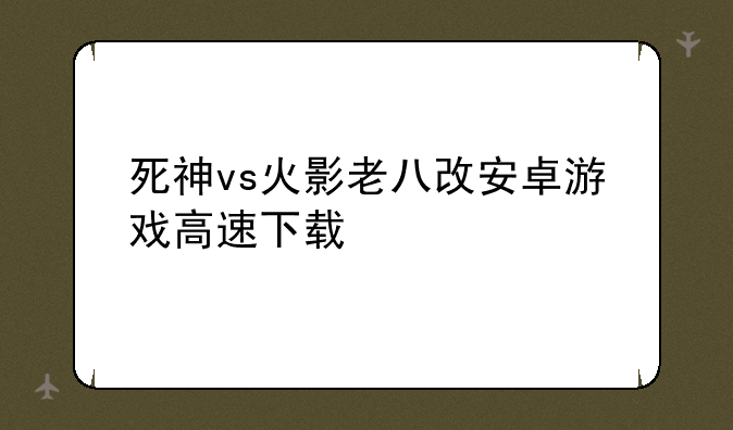 死神vs火影老八改安卓游戏高速下载