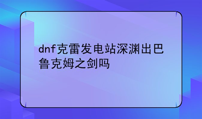 dnf克雷发电站深渊出巴鲁克姆之剑吗