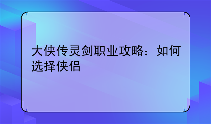 大侠传灵剑职业攻略：如何选择侠侣