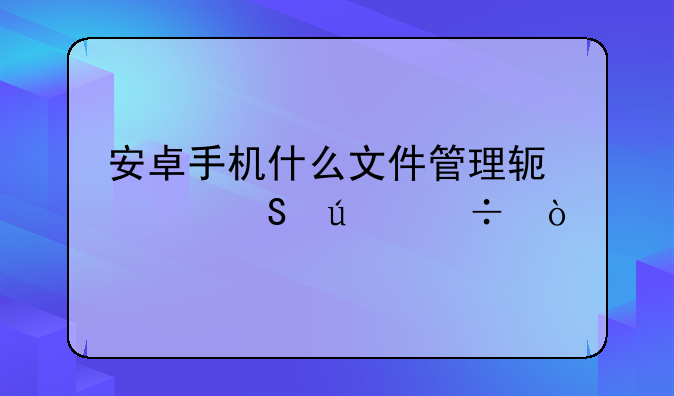 安卓手机什么文件管理软件比较好？