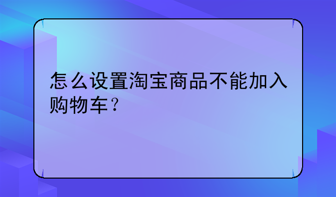 怎么设置淘宝商品不能加入购物车？