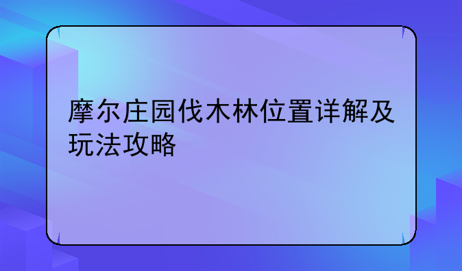 摩尔庄园伐木林位置详解及玩法攻略