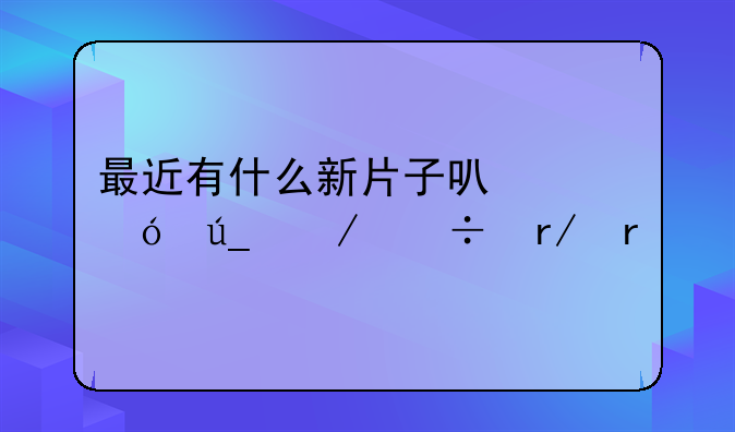 最近有什么新片子可以值得下载看看