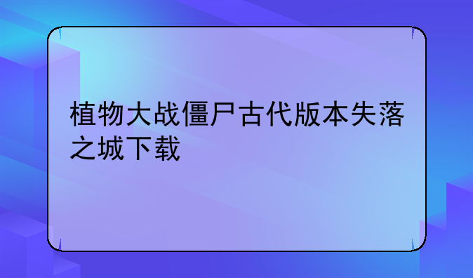 植物大战僵尸古代版本失落之城下载