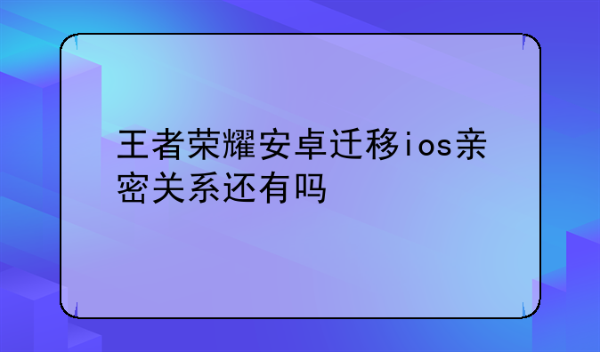 王者荣耀安卓迁移ios亲密关系还有吗