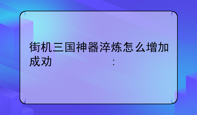 街机三国神器淬炼怎么增加成功概率