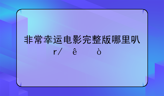 非常幸运电影完整版哪里可以看了？