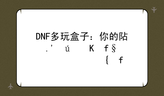 DNF多玩盒子：你的阿拉德冒险必备神器