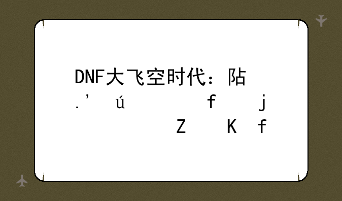 DNF大飞空时代：阿拉德大陆的全新冒险