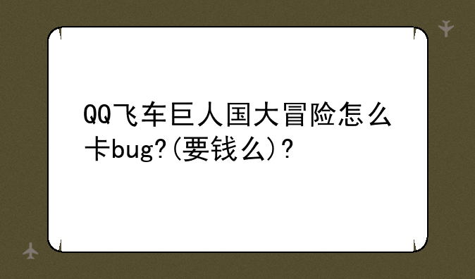 QQ飞车巨人国大冒险怎么卡bug?(要钱么)?