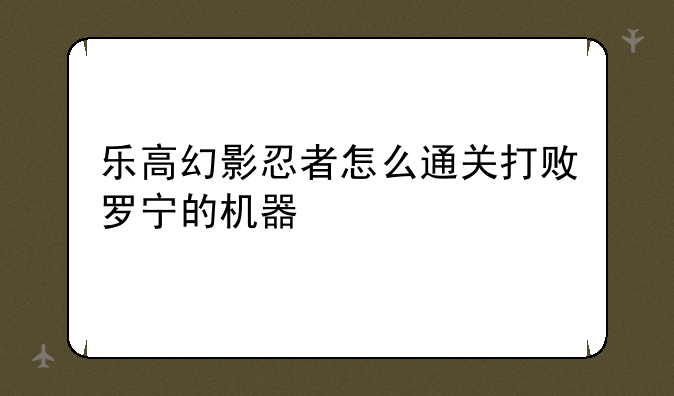 乐高幻影忍者怎么通关打败罗宁的机器