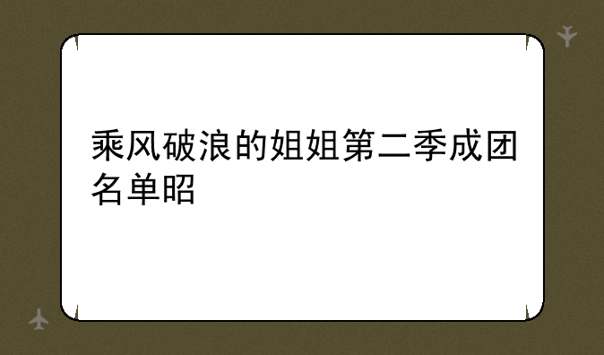 乘风破浪的姐姐第二季成团名单是什么