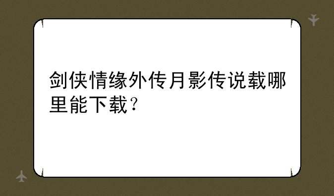 剑侠情缘外传月影传说载哪里能下载？