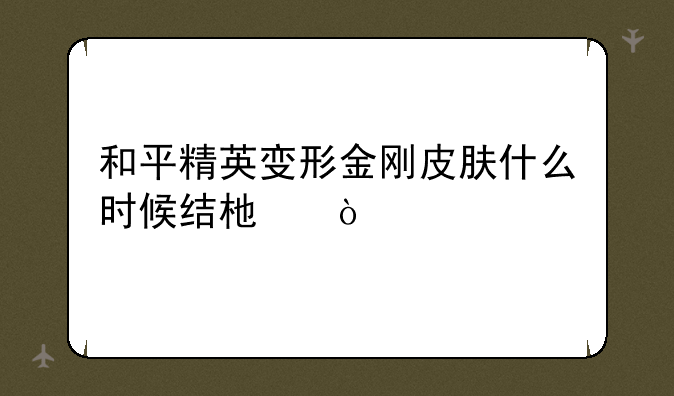 和平精英变形金刚皮肤什么时候结束？