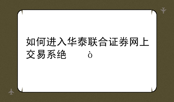 如何进入华泰联合证券网上交易系统？