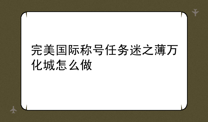 完美国际称号任务迷之薄万化城怎么做