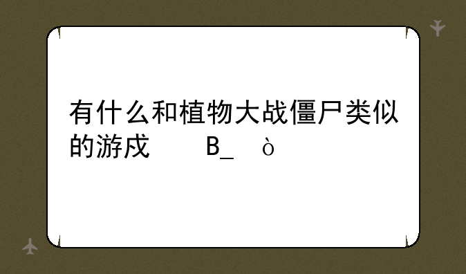 有什么和植物大战僵尸类似的游戏吗？