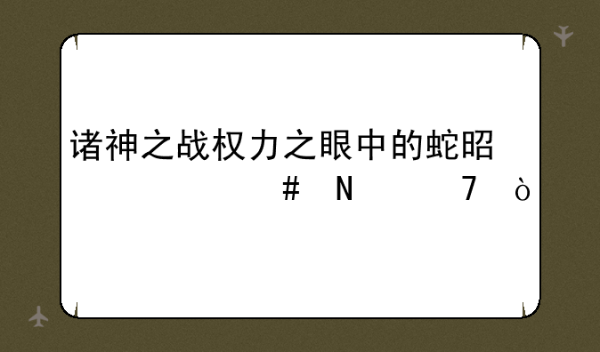 诸神之战权力之眼中的蛇是什么品种？