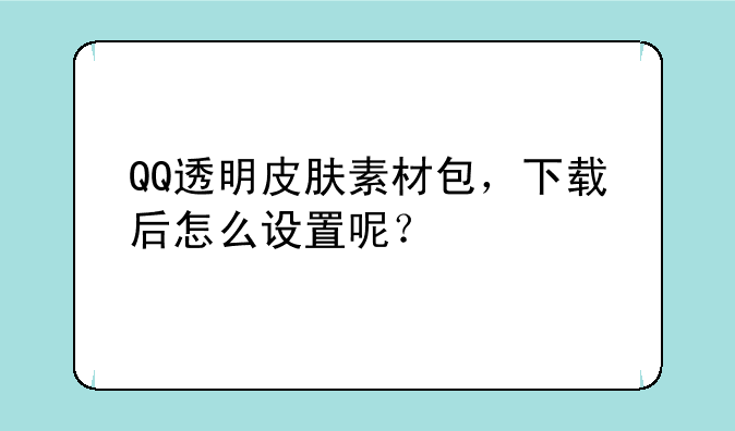 QQ透明皮肤素材包，下载后怎么设置呢？