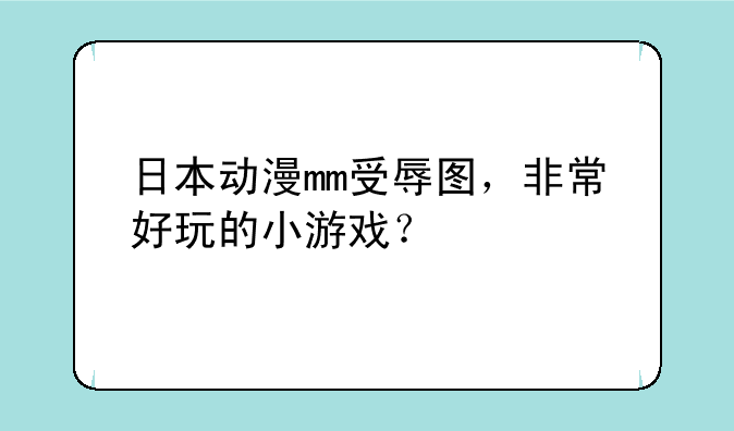 日本动漫mm受辱图，非常好玩的小游戏？