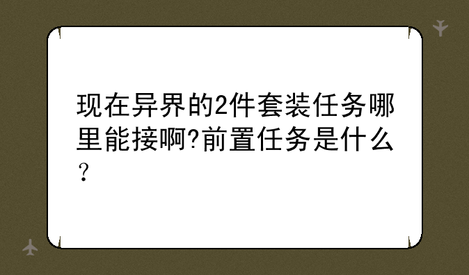 现在异界的2件套装任务哪里能接啊?前置任务是什么？