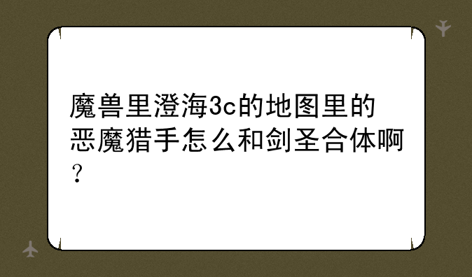 魔兽里澄海3c的地图里的恶魔猎手怎么和剑圣合体啊？