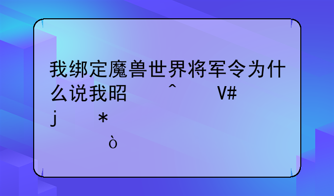 我绑定魔兽世界将军令为什么说我是无效的动态密码？