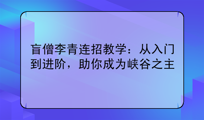 盲僧李青连招教学：从入门到进阶，助你成为峡谷之主