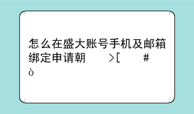 怎么在盛大账号手机及邮箱绑定申请期取消？