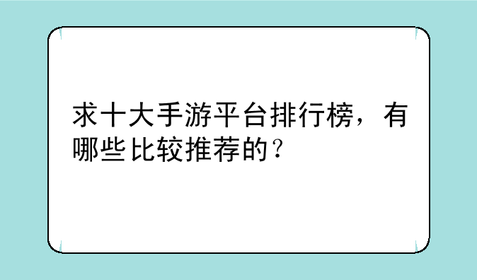 求十大手游平台排行榜，有哪些比较推荐的？