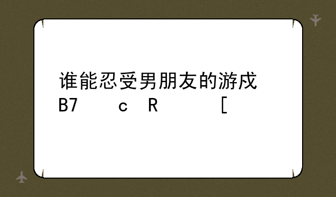 谁能忍受男朋友的游戏名还用他前女友名字？