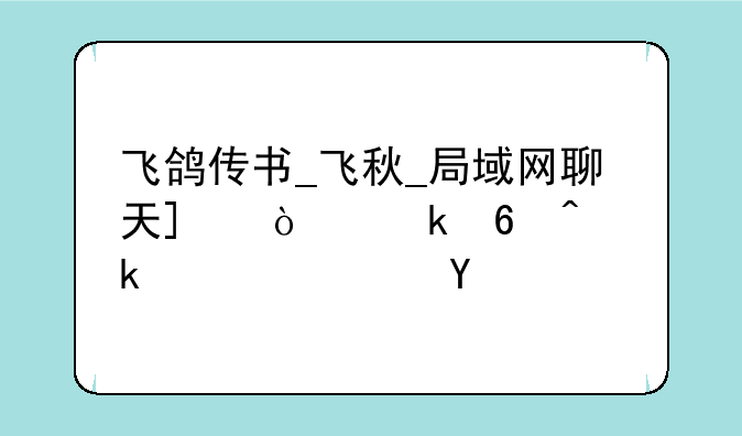 飞鸽传书_飞秋_局域网聊天_企业即时通讯软件