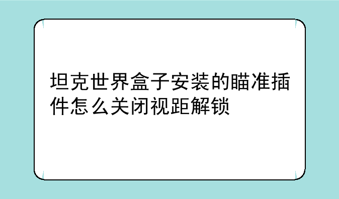 坦克世界盒子安装的瞄准插件怎么关闭视距解锁