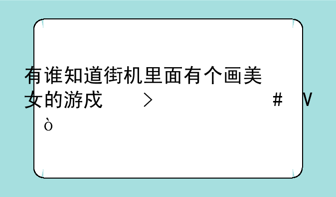 有谁知道街机里面有个画美女的游戏叫什么啊？