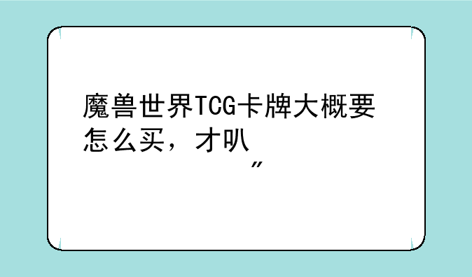 魔兽世界TCG卡牌大概要怎么买，才可以正常游戏