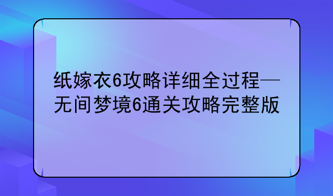 纸嫁衣6攻略详细全过程—无间梦境6通关攻略完整版