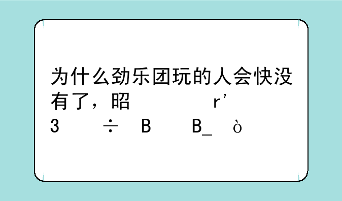 为什么劲乐团玩的人会快没有了，是没有歌好听吗？