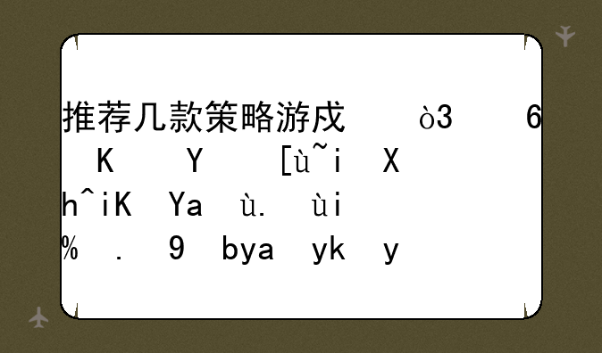 推荐几款策略游戏，像三国志有内政军事外交等内容的，要好玩？