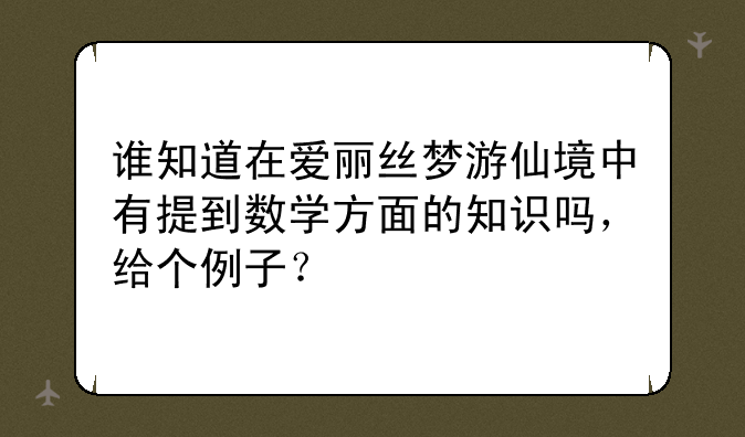 谁知道在爱丽丝梦游仙境中有提到数学方面的知识吗，给个例子？